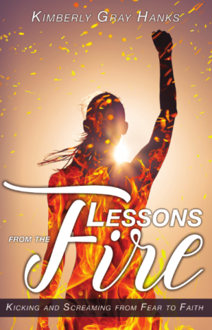 Lessons from the Fire: Kicking and Screaming from Fear to Faith