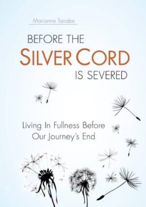 Before the Silver Cord is Severed: Living In Fullness Before Our Journey's End