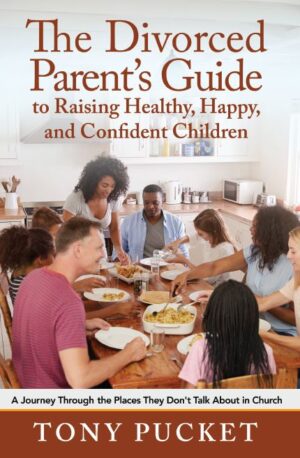 The Divorced Parent's Guide to Raising Healthy, Happy & Confident Children: A Journey Through the Places They Don't Talk About in Church